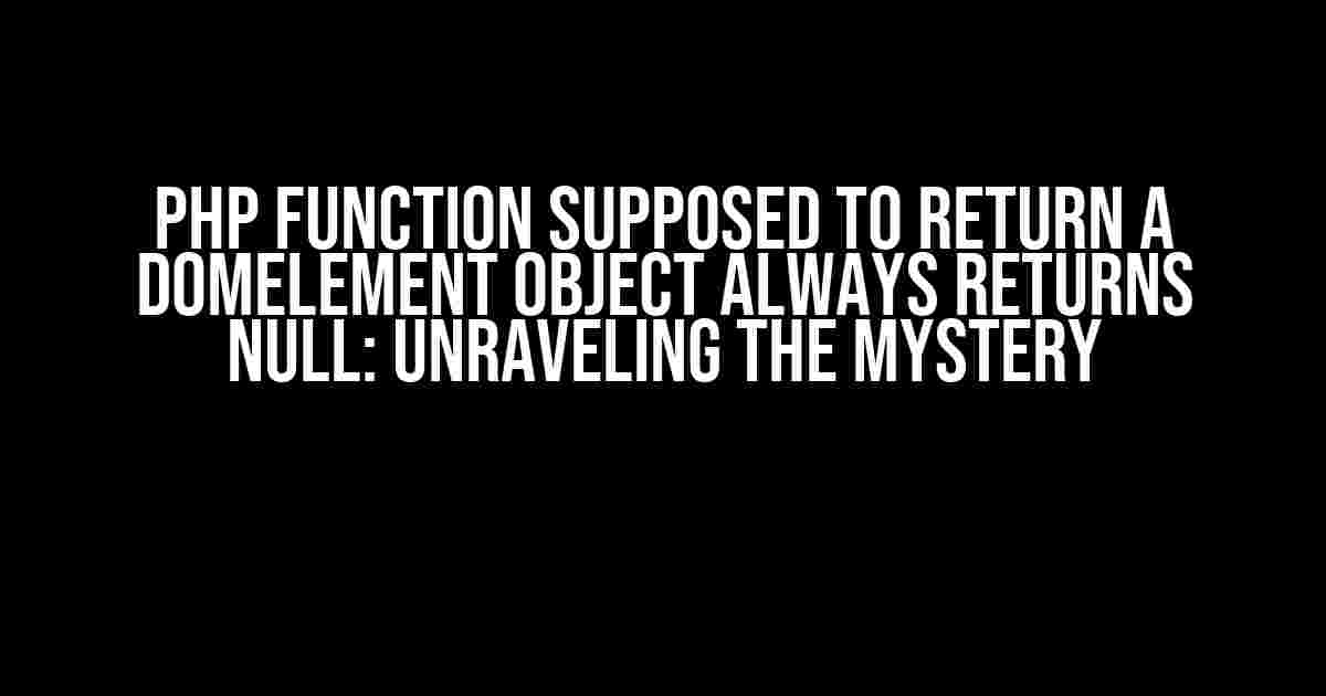 PHP Function Supposed to Return a DOMElement Object Always Returns NULL: Unraveling the Mystery