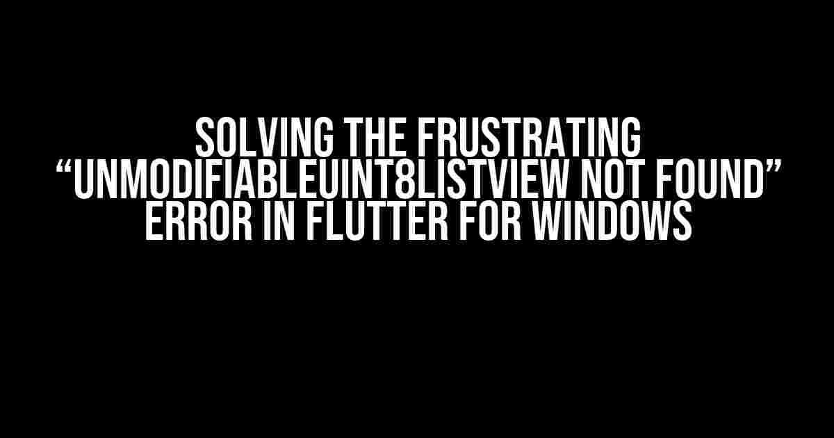 Solving the Frustrating “UnmodifiableUint8ListView not found” Error in Flutter for Windows