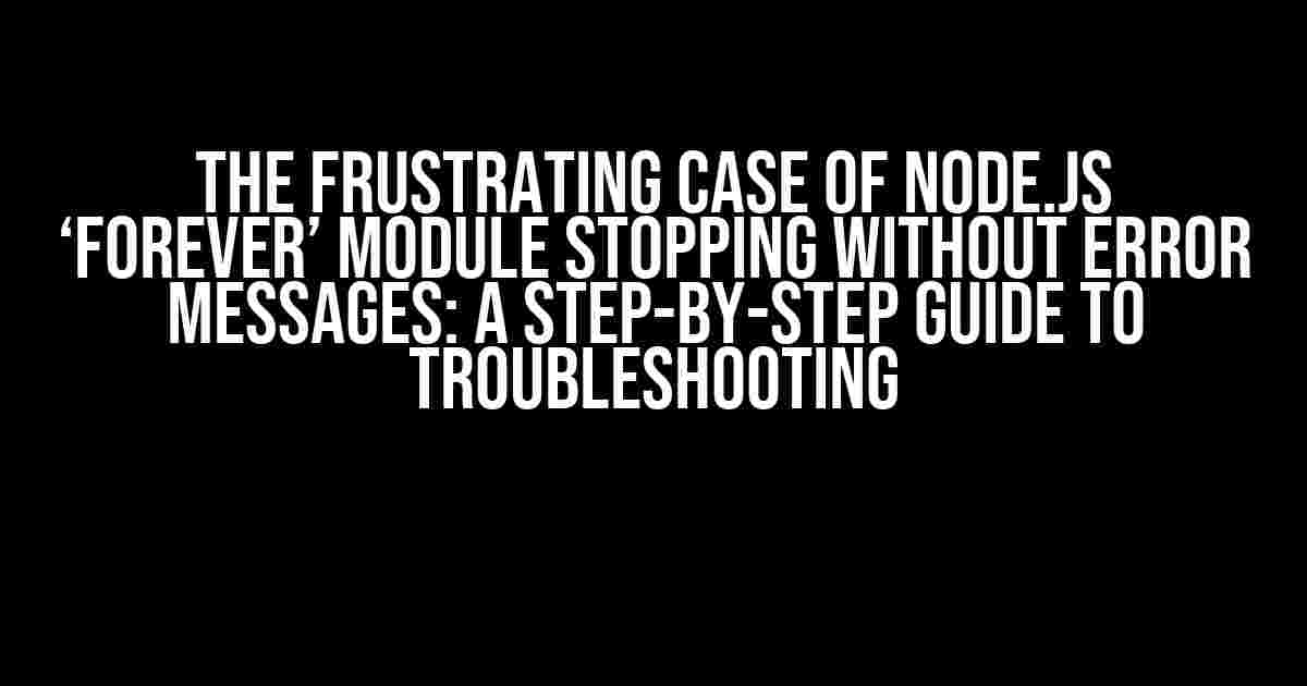 The Frustrating Case of Node.js ‘forever’ Module Stopping Without Error Messages: A Step-by-Step Guide to Troubleshooting