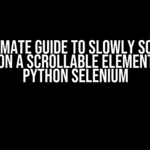 The Ultimate Guide to Slowly Scrolling Down on a Scrollable Element using Python Selenium