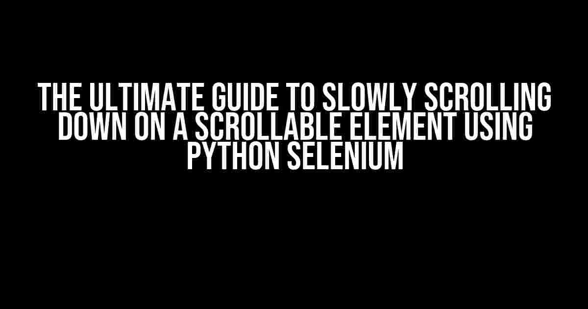 The Ultimate Guide to Slowly Scrolling Down on a Scrollable Element using Python Selenium