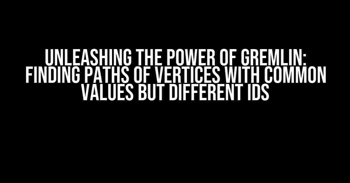 Unleashing the Power of Gremlin: Finding Paths of Vertices with Common Values but Different IDs