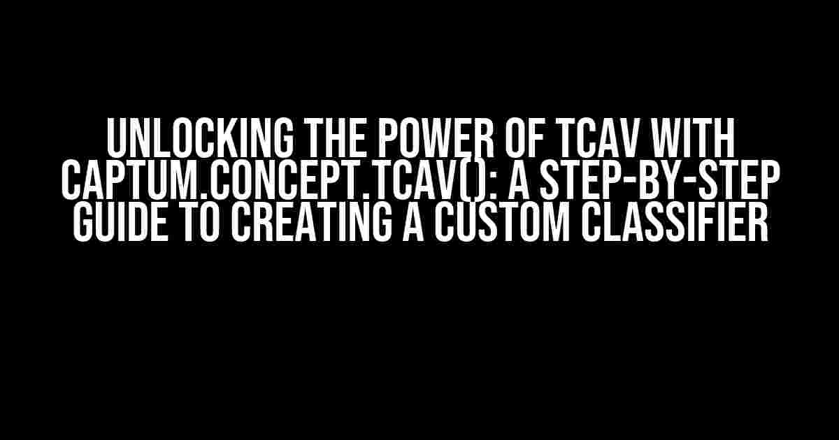 Unlocking the Power of TCAV with captum.concept.TCAV(): A Step-by-Step Guide to Creating a Custom Classifier